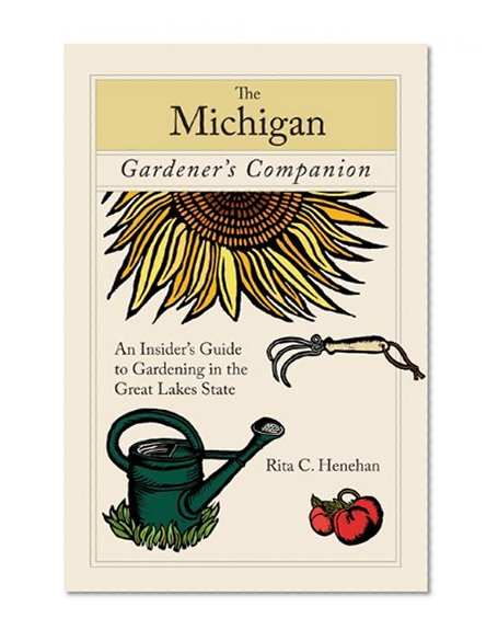The Michigan Gardener's Companion: An Insider's Guide to Gardening in the Great Lakes State (Gardening Series)