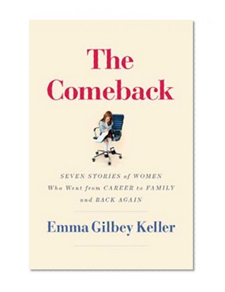 The Comeback: Seven Stories of Women Who Went from Career to Family and Back Again
