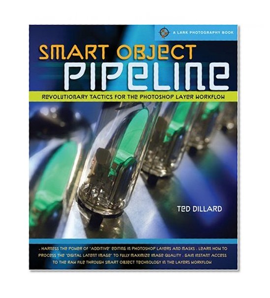Smart Object Pipeline: Revolutionary Tactics for the Photoshop Layer Workflow (A Lark Photography Book)