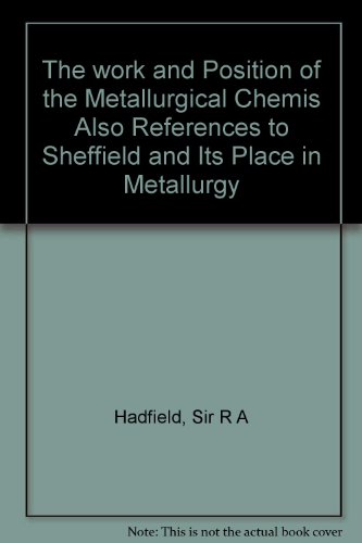 The work and Position of the Metallurgical Chemis Also References to Sheffield and Its Place in Metallurgy