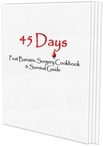 45 Days; A Post Bariatric Surgery Cookbook & Survival Guide
