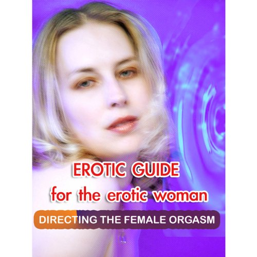 Erotic Guide for the Erotic Woman: Directing the Female Orgasm