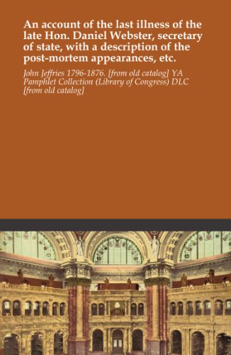 An account of the last illness of the late Hon. Daniel Webster, secretary of state, with a description of the post-mortem appearances, etc.