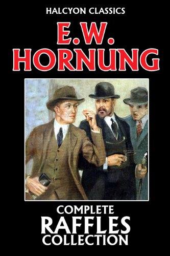 The Complete Raffles Collection by E.W. Hornung (Unexpurgated Edition) (Halcyon Classics)