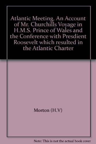 Atlantic Meeting. An Account of Mr. Churchill"s Voyage in H.M.S. "Prince of Wales" and the Conference with Presdient Roosevelt which resulted in the Atlantic Charter