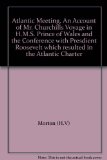 Atlantic Meeting. An Account of Mr. Churchill"s Voyage in H.M.S. "Prince of Wales" and the Conference with Presdient Roosevelt which resulted in the Atlantic Charter