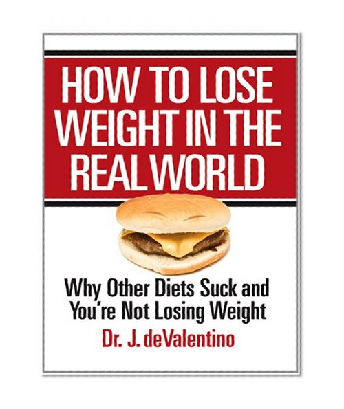 How to Lose Weight in the Real World: Why Other Diets Suck and You're Not Losing Weight