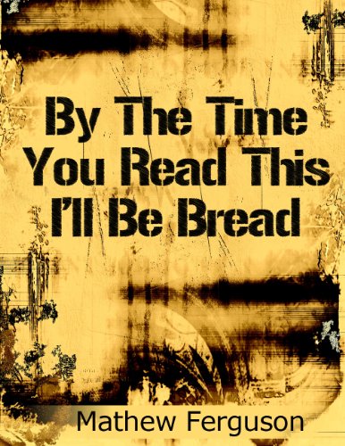 By The Time You Read This I'll Be Bread: 100 Two Sentence Stories