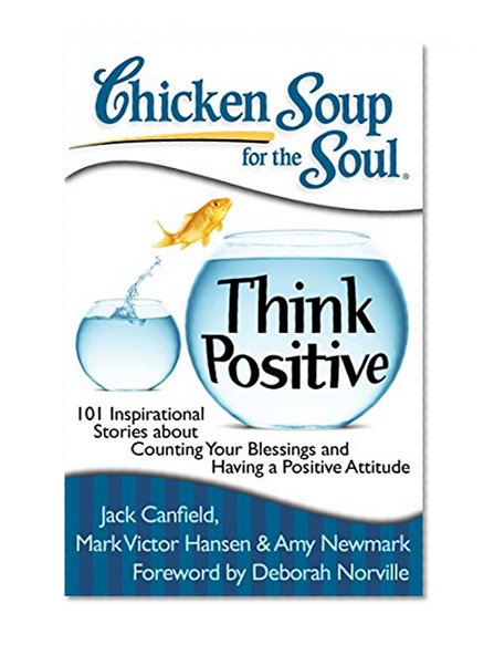 Chicken Soup for the Soul: Think Positive: 101 Inspirational Stories about Counting Your Blessings and Having a Positive Attitude