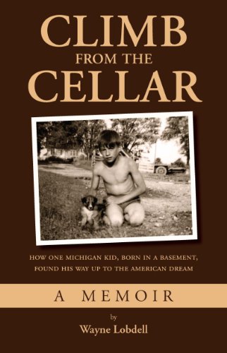 Climb from the Cellar: How One Michigan Kid, Born in a Basement, Found His Way Up to the American Dream