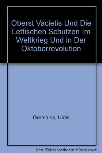 Oberst Vacietis Und Die Lettischen Schutzen Im Weltkrieg Und in Der Oktoberrevolution