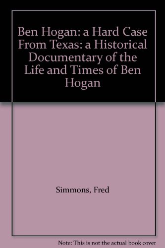 Ben Hogan: a Hard Case From Texas: a Historical Documentary of the Life and Times of Ben Hogan