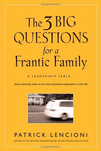 3 Big Questions for a Frantic Family A Leadership Fable About Restoring Sanity to the Most Important Organization in Your Life [HC,2008]