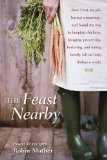 The Feast Nearby: How I lost my job, buried a marriage, and found my way by keeping chickens, foraging, preserving, bartering, and eating locally (all on $40 a week)