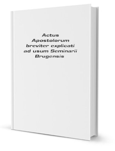Actus Apostolorum breviter explicati ad usum Seminarii Brugensis [FACSIMILE]