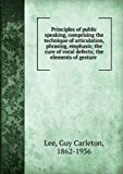 Principles of public speaking [microform] : comprising the technique of articulation, phrasing, emphasis, the cure of vocal defects, the elements of gesture ... together with many exercises, forms, and practice selections