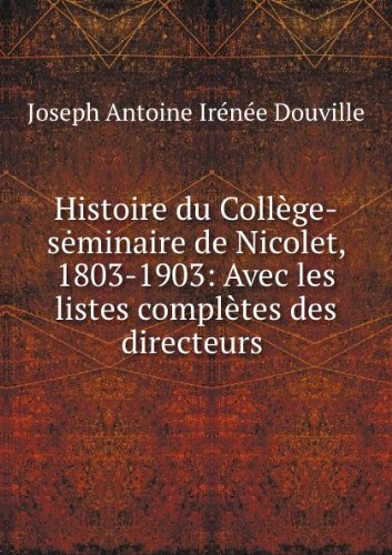 **REPRINT** Histoire du Coll?ge-S?minaire de Nicolet, 1803-1903 : avec les listes compl?tes des directeurs, professeurs et ?l?ves de l'institution