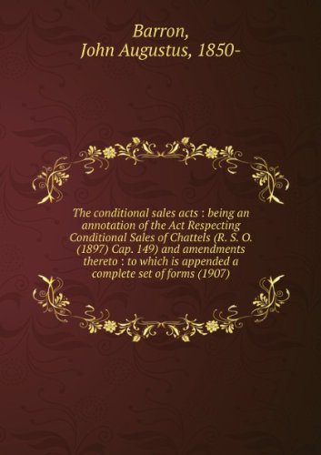 **REPRINT** The conditional sales acts : being an annotation of the Act Respecting Conditional Sales of Chattels (R. S. O. (1897) Cap. 149) and amendments thereto : to which is appended a complete set of forms