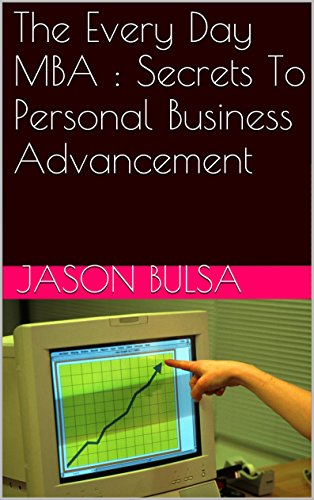 The Every Day MBA : Secrets To Personal Business Advancement