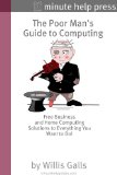 The Poor Man's Guide to Computing: Free Business and Home Computing Solutions to Everything You Want to Do!