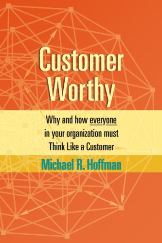 Customer Worthy : How and Why Everyone in Your Organization Must Think Like a Customer