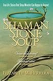 Shaman Stone Soup: True-Life Stories That Show Miracles Can Happen to Anyone!