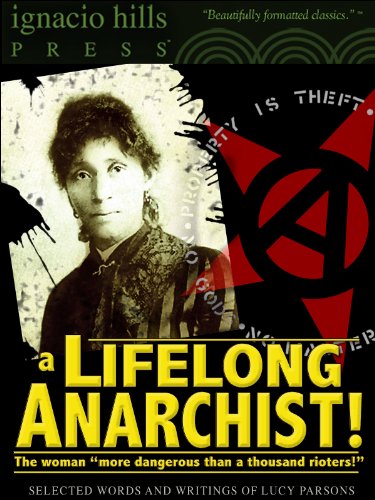 A Lifelong Anarchist! Selected Words and Writings of Lucy Parsons. (An Anarchy Classic!)