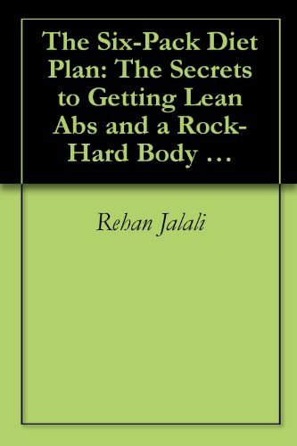 The Six-Pack Diet Plan: The Secrets to Getting Lean Abs and a Rock-Hard Body Permanently