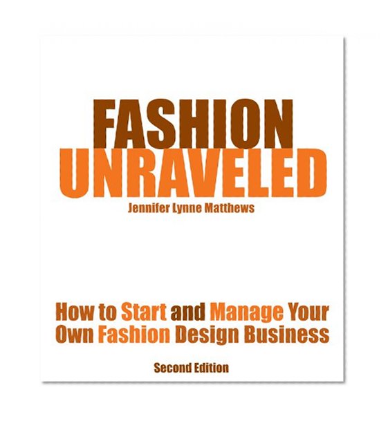 Fashion Unraveled - Second Edition - How to Start and Manage Your Own Fashion (or Craft) Design Business
