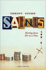 Thrift Store Saints: Meeting Jesus 25 Cents at a Time by Jane Knuth