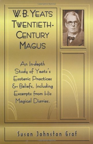 W.B. Yeats Twentieth Century Magus: An In-Depth Study of Yeat's Esoteric Practices and Beliefs, Including Excerpts from His Magical Diaries: Twentieth-century Magus