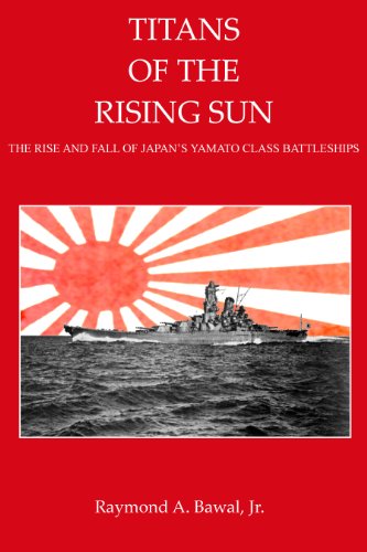 Titans of the Rising Sun: The Rise and Fall of Japan's Yamato Class Battleships