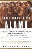 Three Roads to the Alamo : The Lives and Fortunes of David Crockett, James Bowie, and William Barret Travis