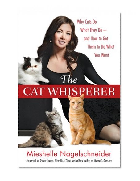 The Cat Whisperer: Why Cats Do What They Do--and How to Get Them to Do What You Want