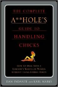 Complete A**Holes's Guide To Handling Chicks by Dan Indante, Karl Marks