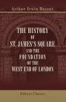 The History of St. James's Square and the Foundation of the West End of London. With a glimpse of Whitehall in the reign of Charles the Second