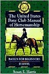 The United States Pony Club Manual of Horsemanship: Basics for Beginners/D Level, Vol. 1 by Susan E. Harris, Ruth Ring Harvie (Editor)