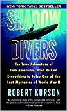 Shadow Divers: The True Adventure of Two Americans Who Risked Everything to Solve One of the Last Mysteries of World War II by Robert Kurson