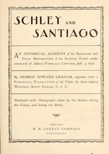 Schley And Santiago; An Historical Account Of The Blockade And Final Destruction Of The Spanish Fleet Under Command Of Admiral Pasquale Cervera, July 3, 1898