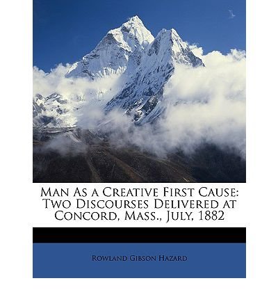 **REPRINT** Hazard, Rowland Gibson, 1801-1888. Man as a creative first cause; two discourses delivered at Concord, Mass., July, 1882, by Rowland G. Hazard. Boston, New York, Houghton, Mifflin, 1883.**REPRINT**