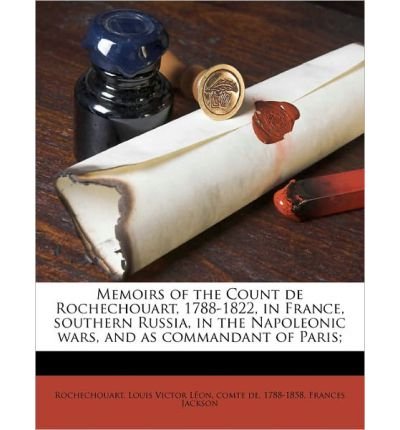 **REPRINT** Rochechouart, Louis Victor L{acute}eon, comte de, 1788-1858. Memoirs of the Count de Rochechouart in France, in southern Russia, the Napoleonic wars, 1812-15 and as commandant of Paris 1788-1816; authorised translation by Frances Jackson. New