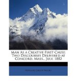 **REPRINT** Hazard, Rowland Gibson, 1801-1888. Man as a creative first cause; two discourses delivered at Concord, Mass., July, 1882, by Rowland G. Hazard. Boston, New York, Houghton, Mifflin, 1883.**REPRINT**