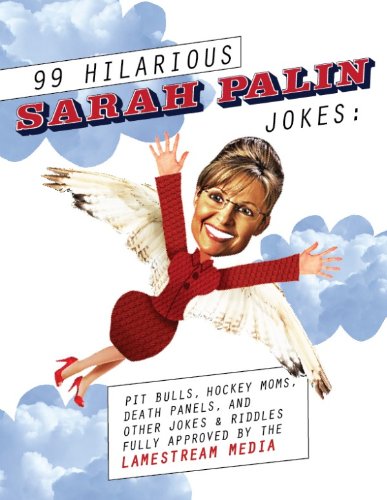 99 Hilarious Sarah Palin Jokes: Pit Bulls, Hockey Moms, Death Panels And Other Jokes & Riddles Fully Approved by the Lamestream Media