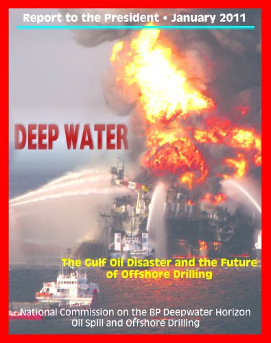 Deep Water: The Gulf Oil Disaster and the Future of Offshore Drilling - The Report of the National Commission on the BP Deepwater Horizon Oil Spill and Offshore Drilling