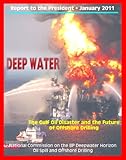 Deep Water: The Gulf Oil Disaster and the Future of Offshore Drilling - The Report of the National Commission on the BP Deepwater Horizon Oil Spill and Offshore Drilling