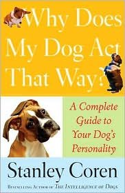 Why Does My Dog Act That Way?: A Complete Guide to Your Dog's Personality by Stanley Coren