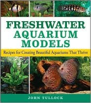 Freshwater Aquarium Models: Recipes for Creating Beautiful Aquariums That Thrive by John H. Tullock