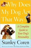 Why Does My Dog Act That Way?: A Complete Guide to Your Dog's Personality by Stanley Coren