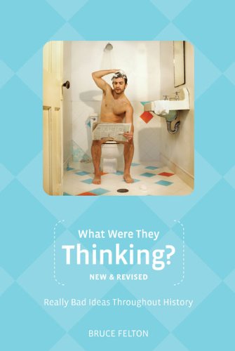 What Were They Thinking?, New and Revised: Really Bad Ideas Throughout History (Humor)