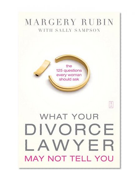What Your Divorce Lawyer May Not Tell You: The 125 Questions Every Woman Should Ask